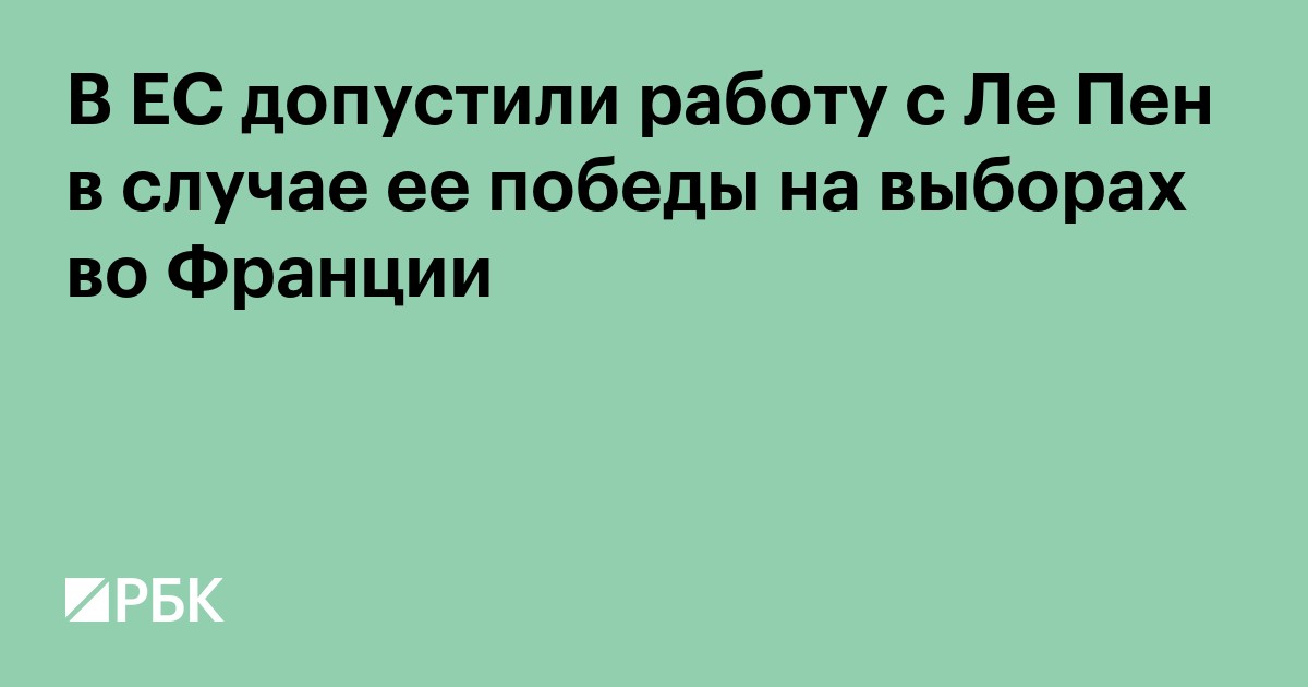 В ЕС допустили работу с Ле Пен в случае ее победы на выборах во Франции