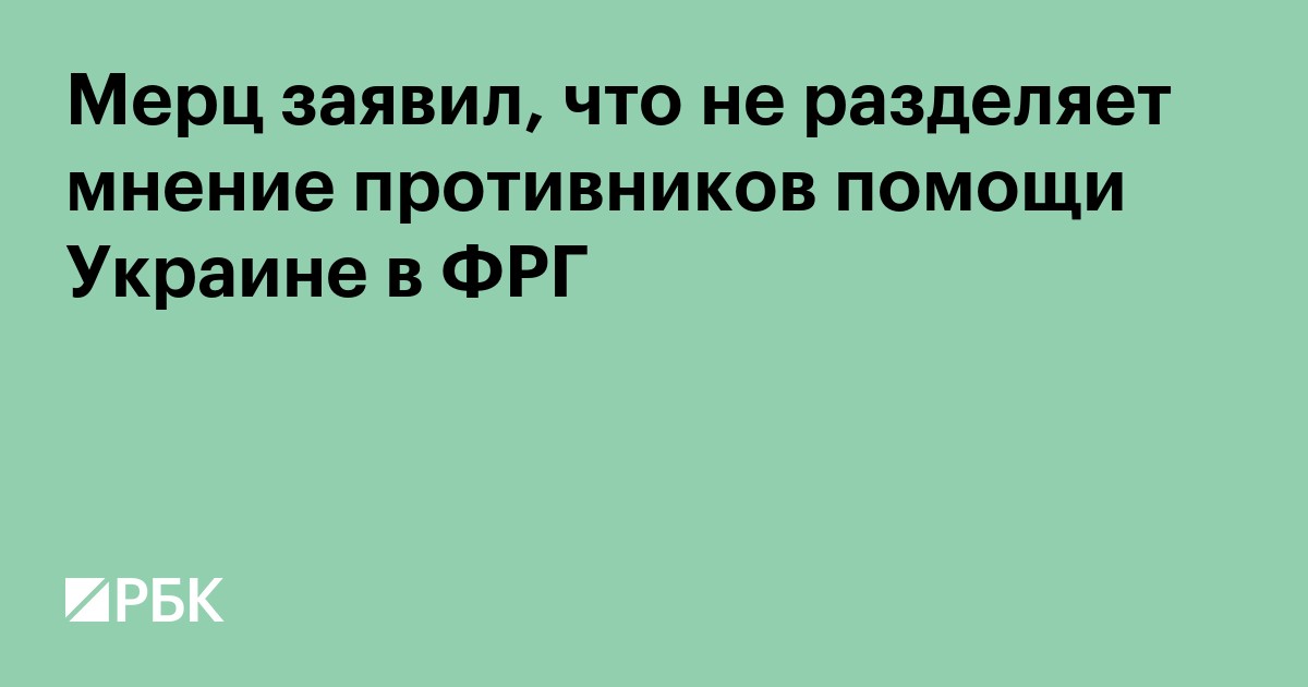 Мерц заявил, что не разделяет мнение противников помощи Украине в ФРГ