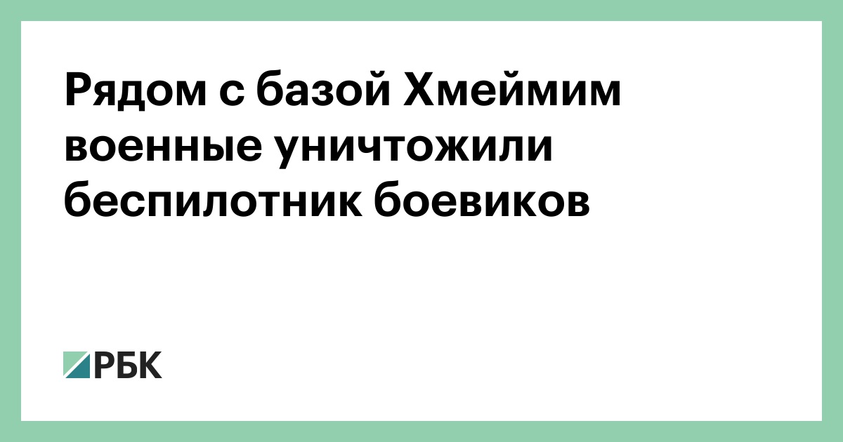 Рядом с базой Хмеймим военные уничтожили беспилотник боевиков :: Политика :: РБК - ElkNews.ru