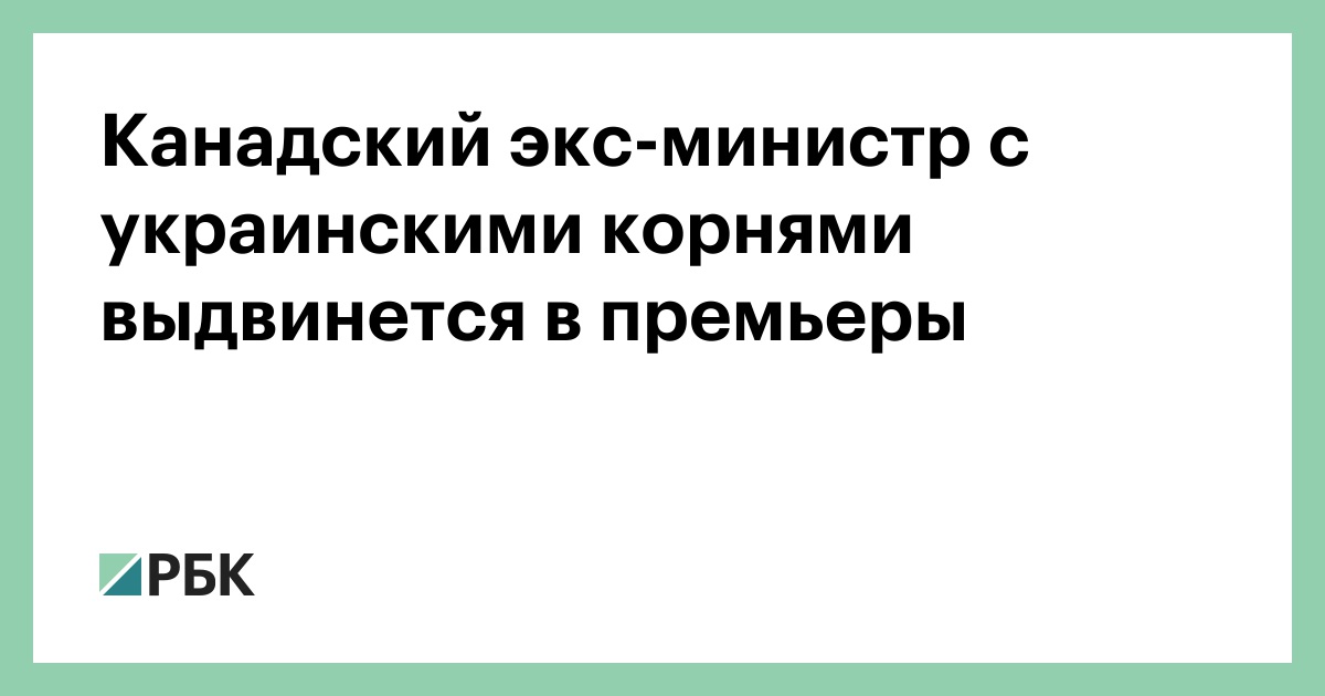 Канадский экс-министр с украинскими корнями выдвинется в премьеры — РБК