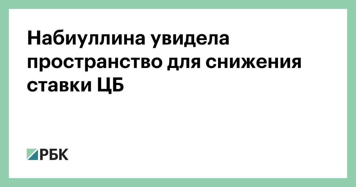 Набиуллина: пространство для снижения ключевой ставки ЦБ сохраняется