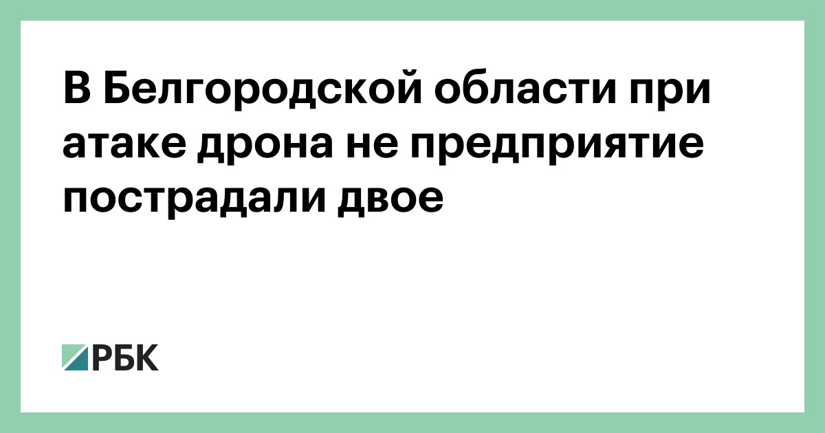 В Белгородской области при атаке дрона не предприятие пострадали двое