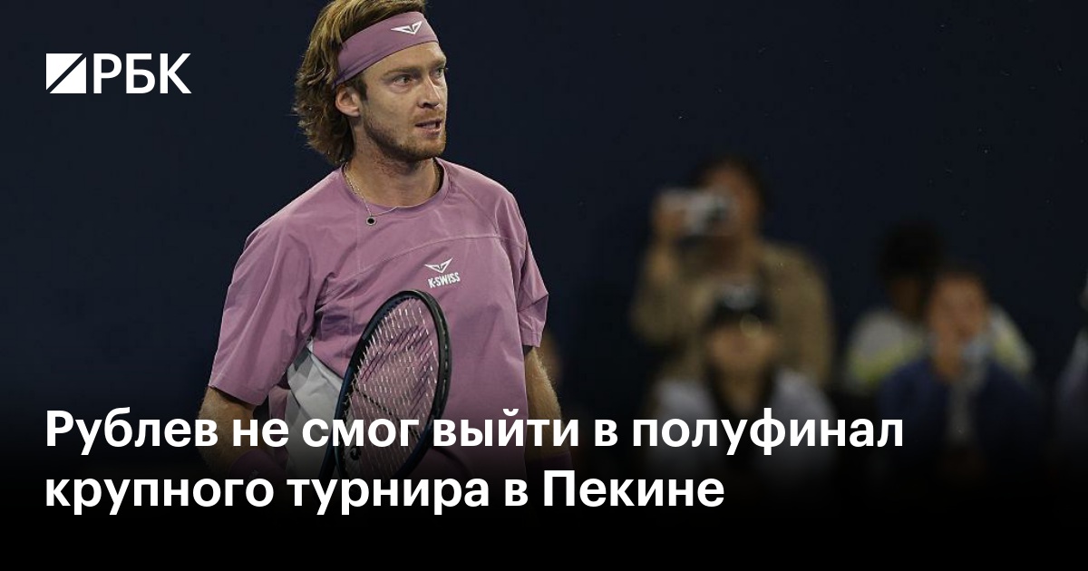 Рублев не смог выйти в полуфинал крупного турнира в Пекине