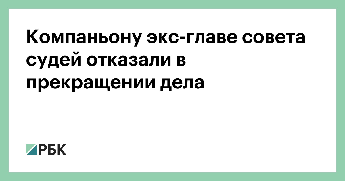 Компаньону экс-главе совета судей отказали в прекращении дела