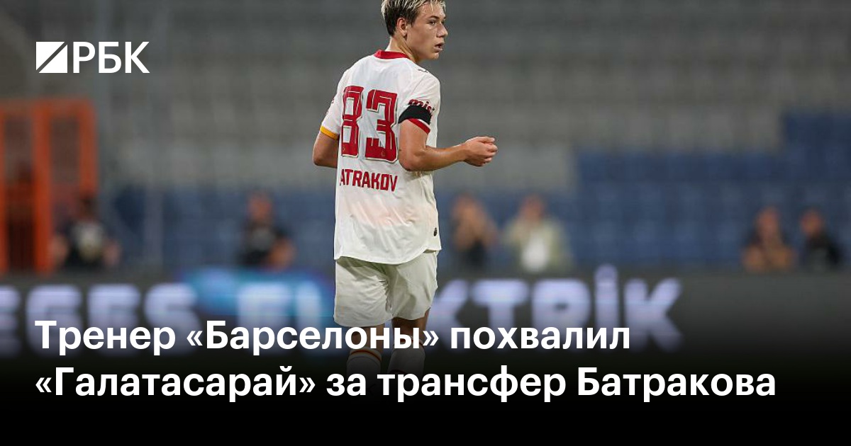 Тренер «Барселоны» похвалил «Галатасарай» за трансфер Батракова
