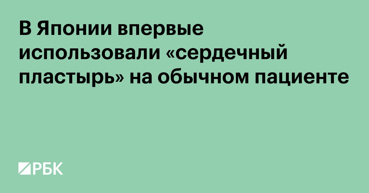 В Японии впервые использовали «сердечный пластырь» на обычном пациенте