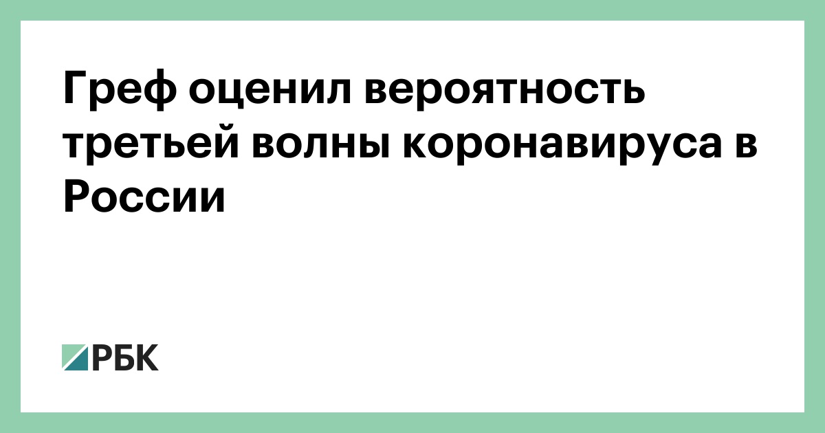 Греф оценил вероятность третьей волны коронавируса в России :: Общество :: РБК
