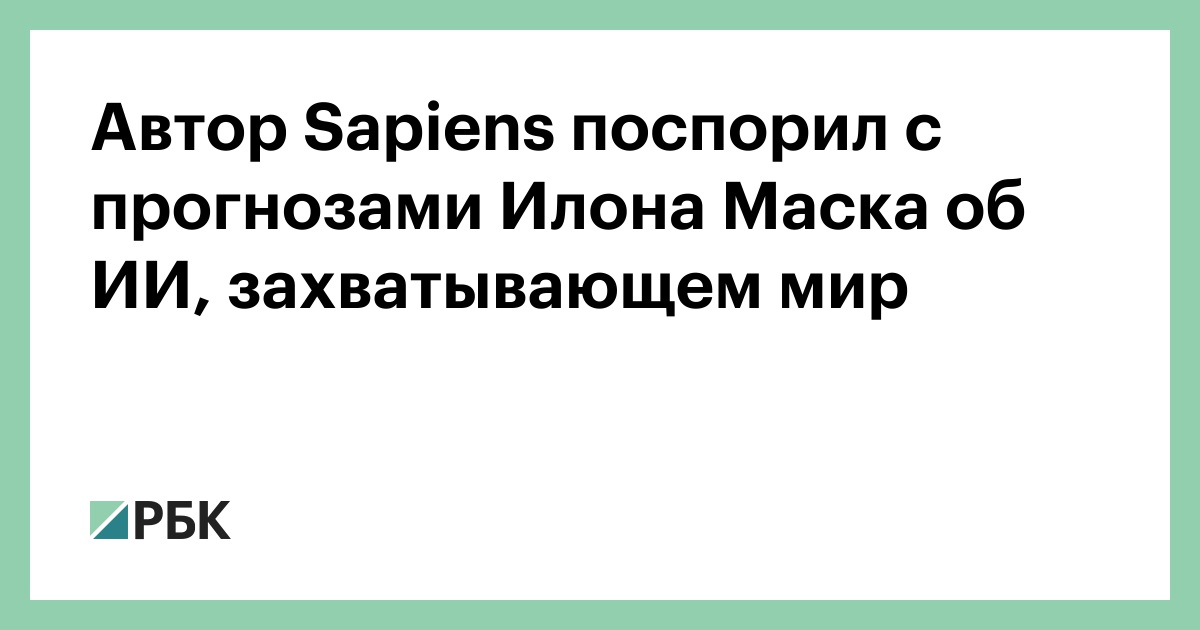 Автор Sapiens поспорил с прогнозами Илона Маска об ИИ, захватывающем мир