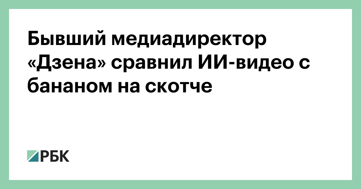 Бывший медиадиректор «Дзена» сравнил ИИ-видео с бананом на скотче