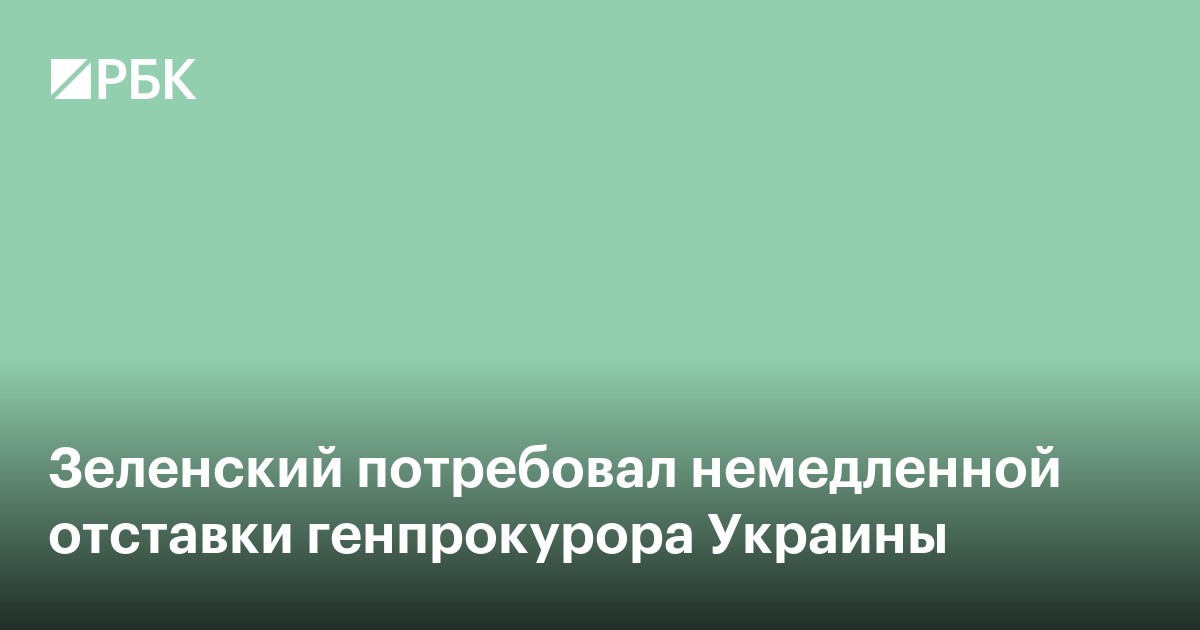 Зеленский потребовал немедленной отставки генпрокурора Украины