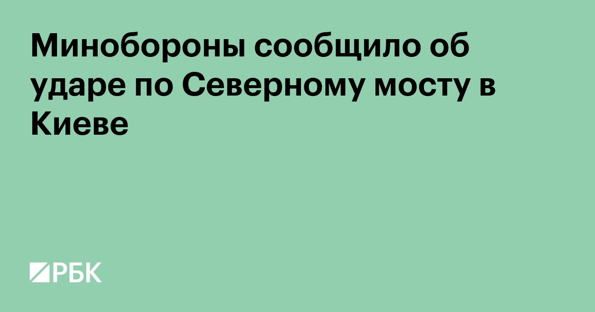 Минобороны сообщило об ударе по Северному мосту в Киеве