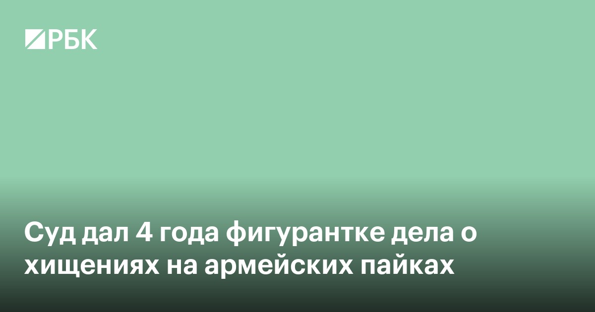 Суд дал четыре года фигурантке дела о хищениях на армейских пайках