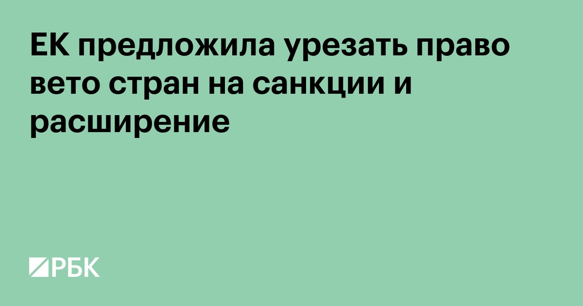 ЕК предложила урезать право вето стран на санкции и расширение