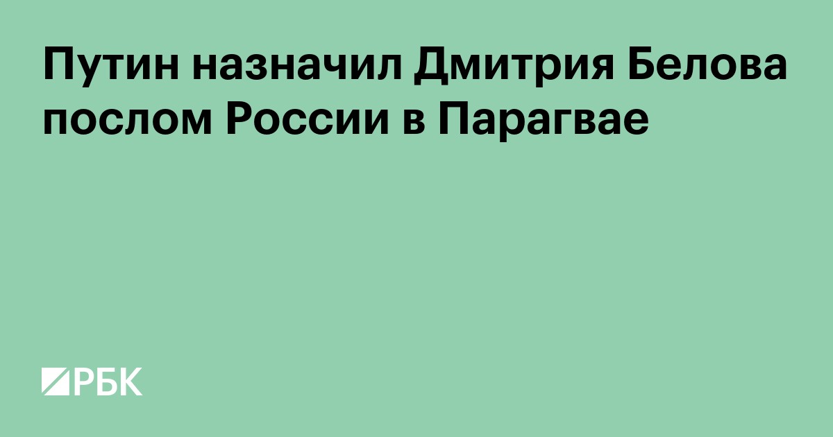 Путин назначил Дмитрия Белова послом России в Парагвае