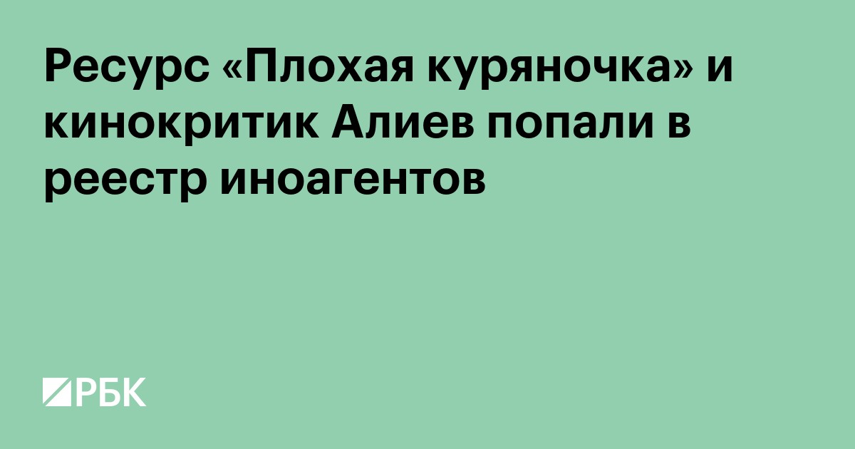 Ресурс «Плохая куряночка» и кинокритик Алиев попали в реестр иноагентов