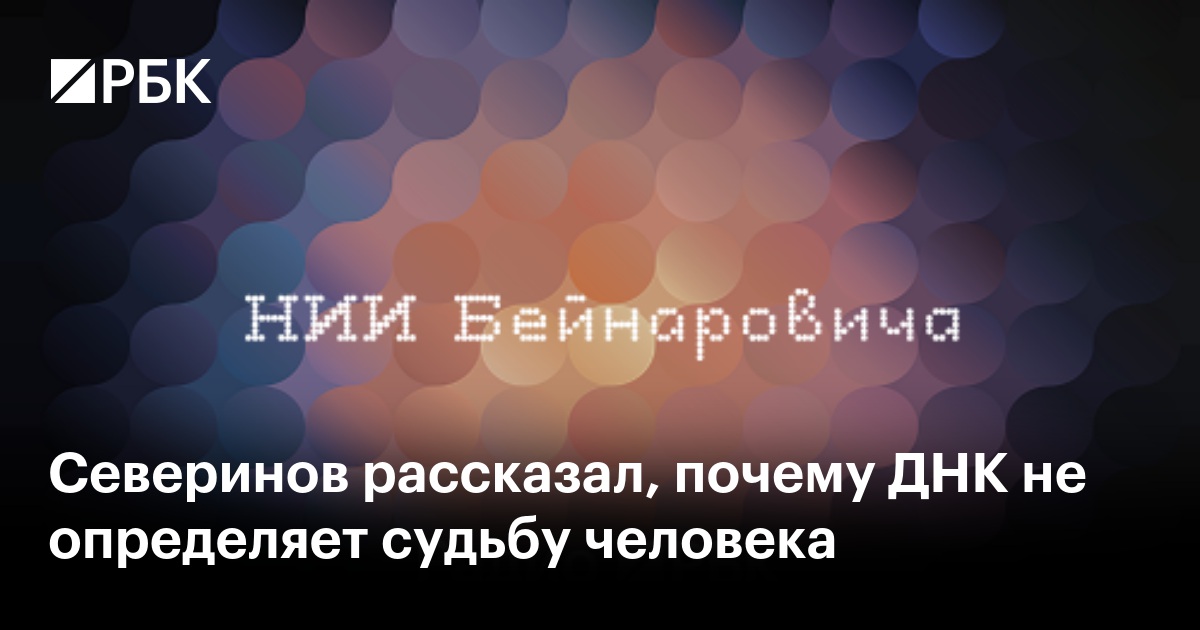 Северинов рассказал, почему ДНК не определяет судьбу человека