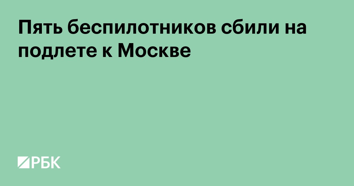 Пять беспилотников сбили на подлете к Москве
