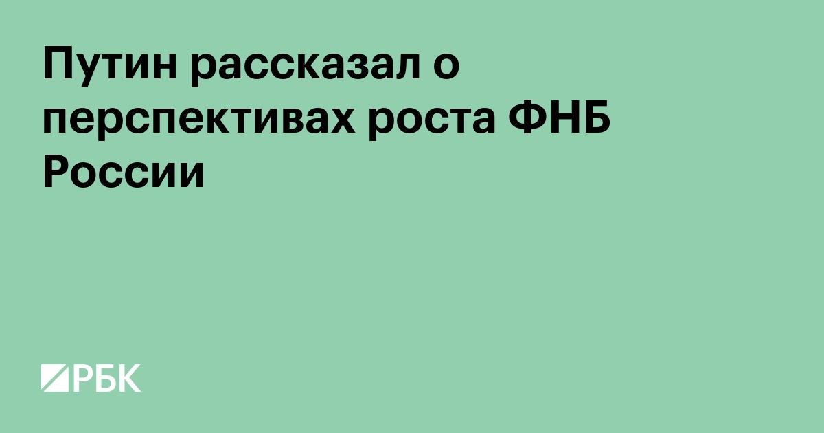 Путин рассказал о перспективах роста ФНБ России
