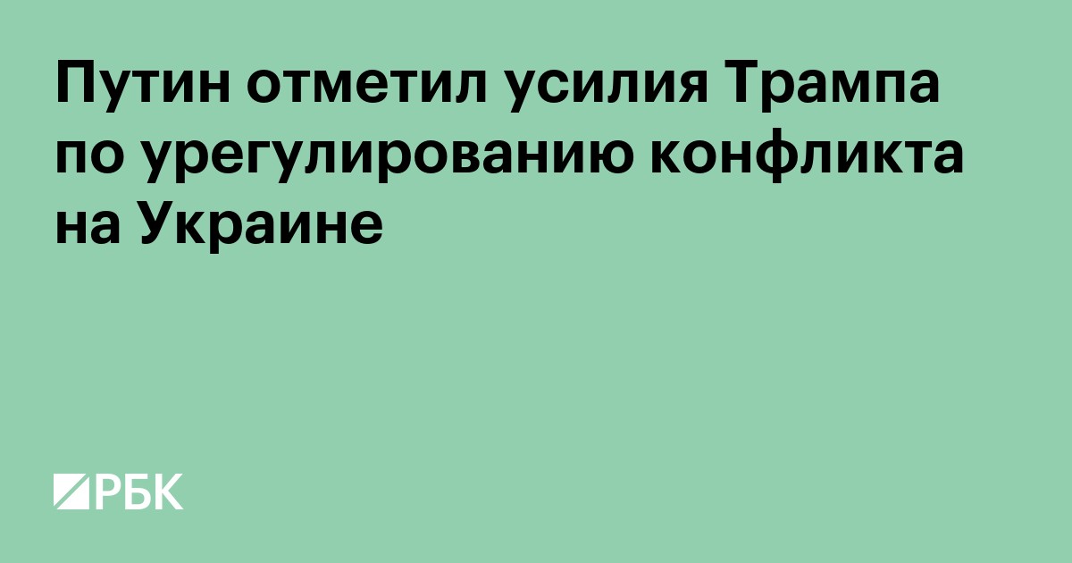 Путин отметил усилия Трампа по урегулированию конфликта на Украине