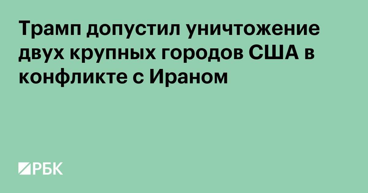 Трамп допустил уничтожение двух крупных городов США в конфликте с Ираном