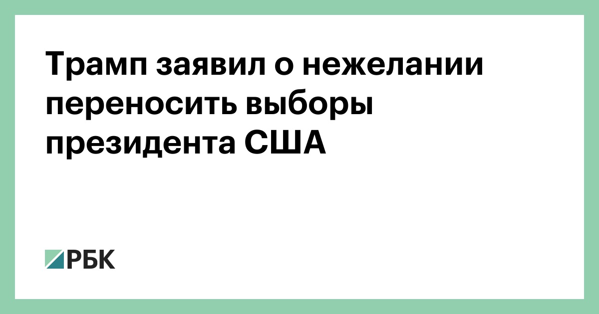 Трамп заявил о нежелании переносить выборы президента США