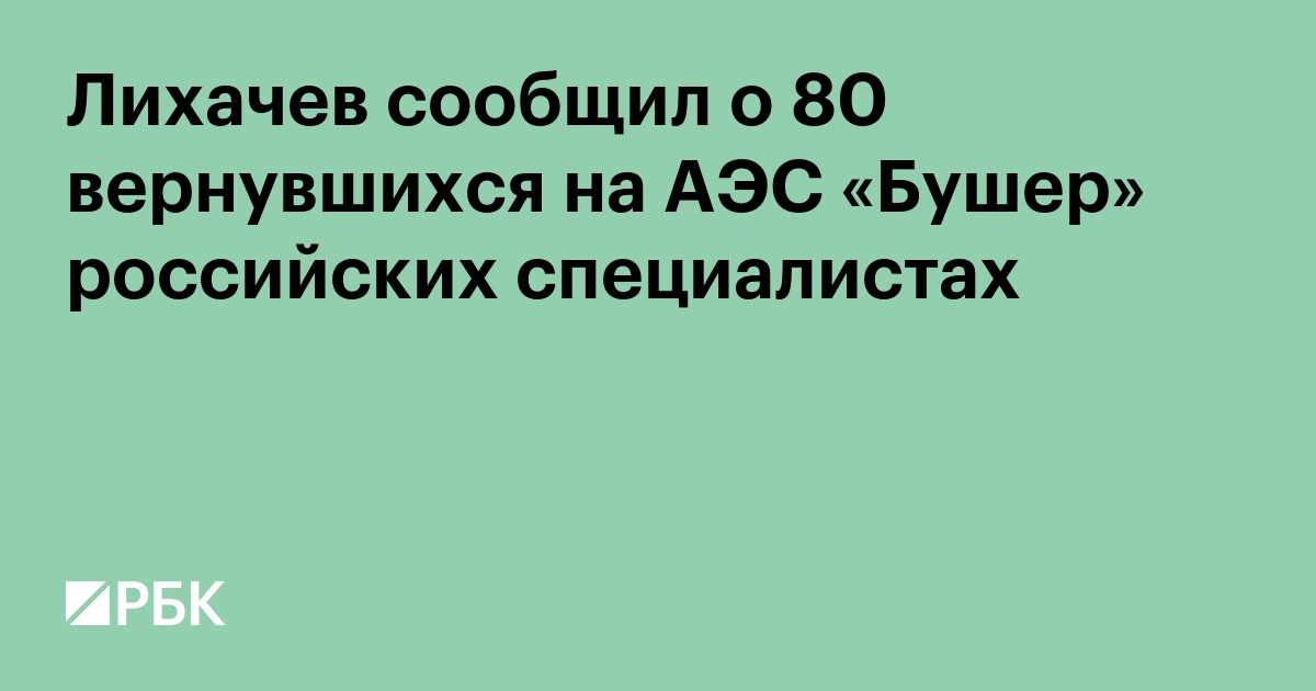 Лихачев сообщил о 80 вернувшихся на АЭС «Бушер» российских специалистах