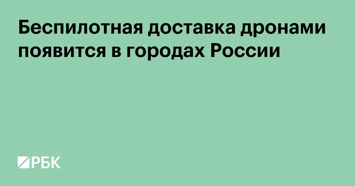 Беспилотная доставка дронами появится в городах России