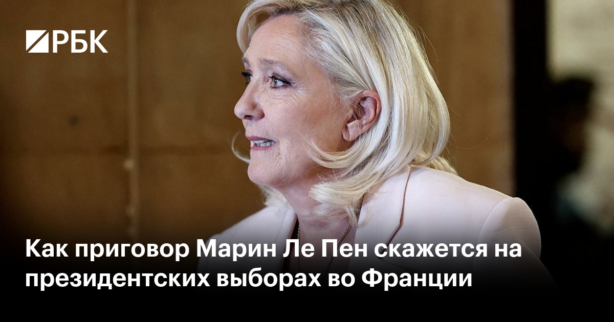 Как приговор Марин Ле Пен скажется на президентских выборах во Франции