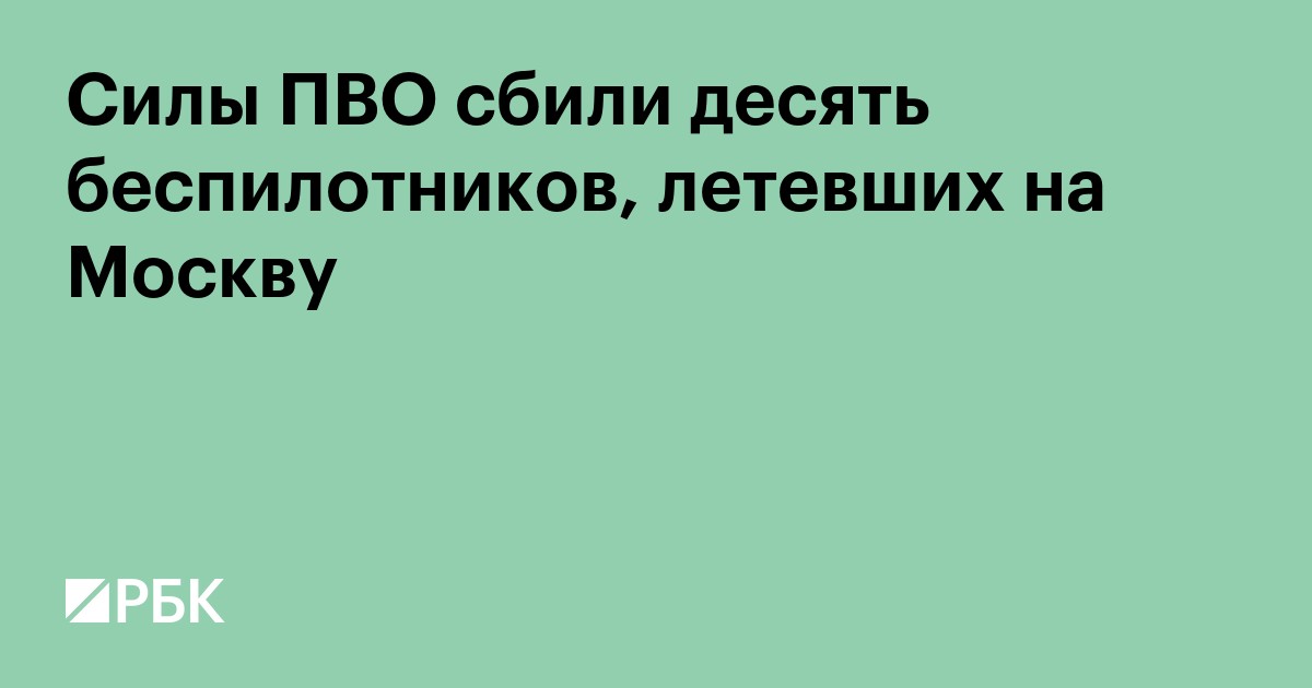 Силы ПВО сбили десять беспилотников, летевших на Москву