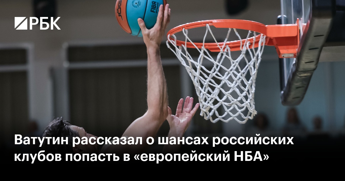 Ватутин рассказал о шансах российских клубов попасть в «европейский НБА»