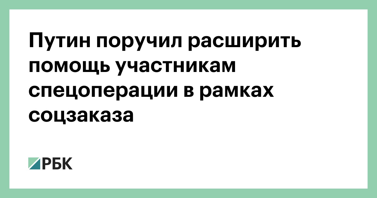 Путин поручил расширить помощь участникам спецоперации в рамках соцзаказа