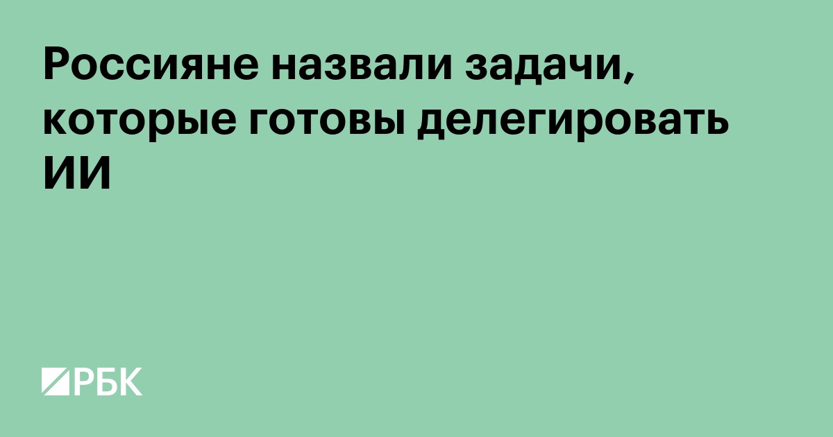 Россияне назвали задачи, которые готовы делегировать ИИ
