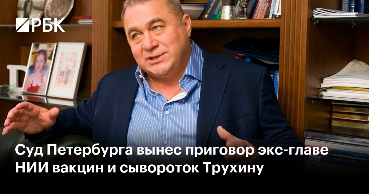 Суд Петербурга вынес приговор экс-главе НИИ вакцин и сывороток Трухину