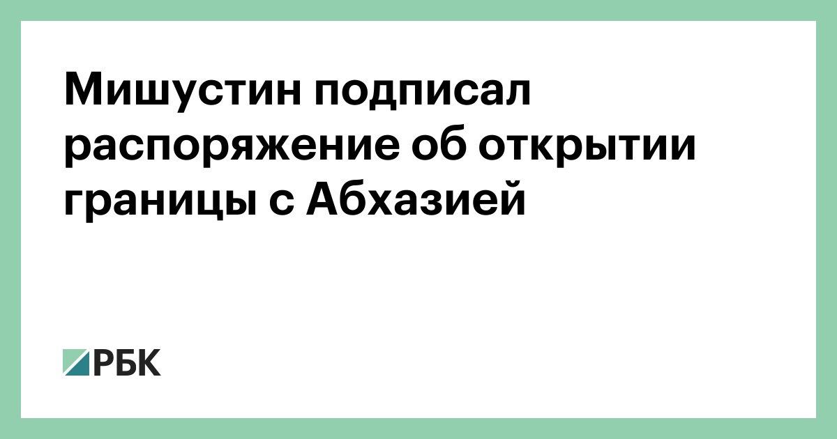 Мишустин подписал распоряжение об открытии границы с Абхазией