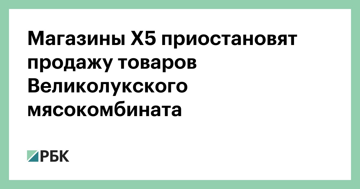Магазины X5 приостановят продажу товаров Великолукского мясокомбината