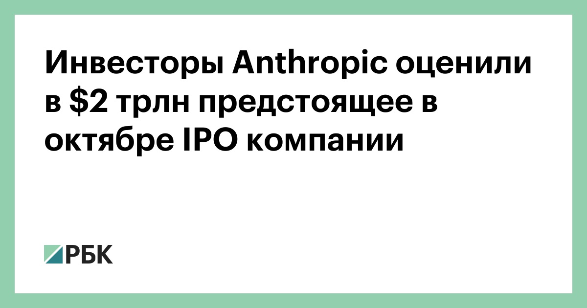 Инвесторы Anthropic оценили в $2 трлн предстоящее в октябре IPO компании