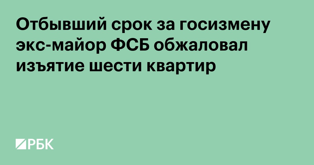 Отбывший срок за госизмену экс-майор ФСБ обжаловал изъятие шести квартир