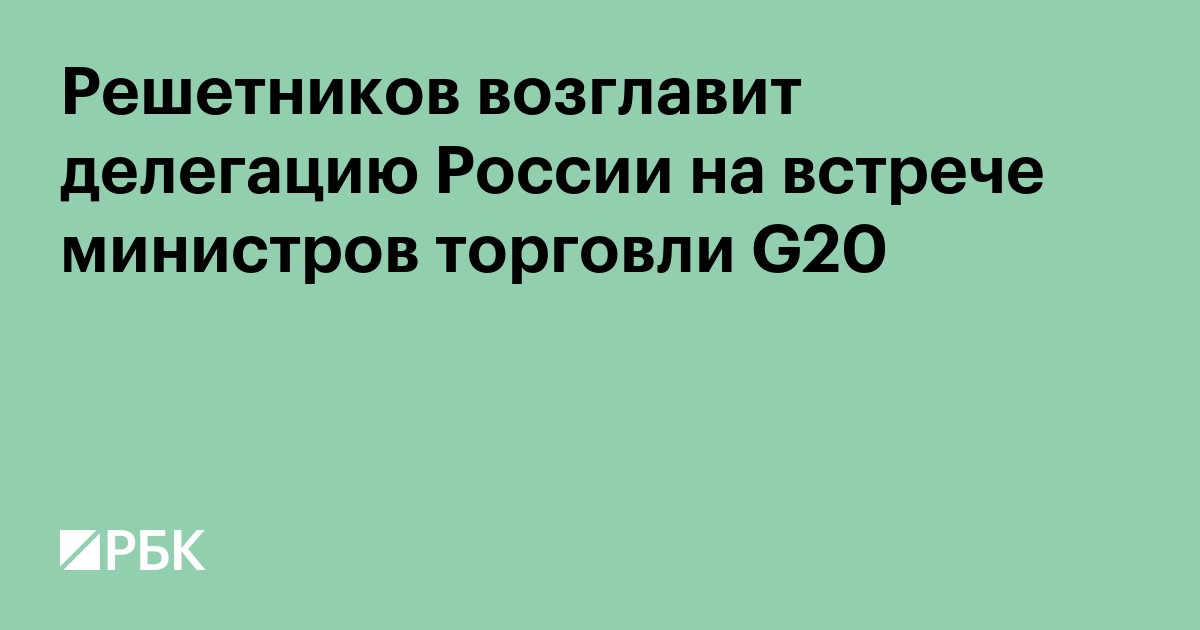 Решетников возглавит делегацию России на встрече министров торговли G20