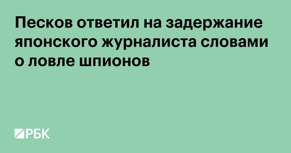 Песков ответил на задержание японского журналиста словами о ловле шпионов