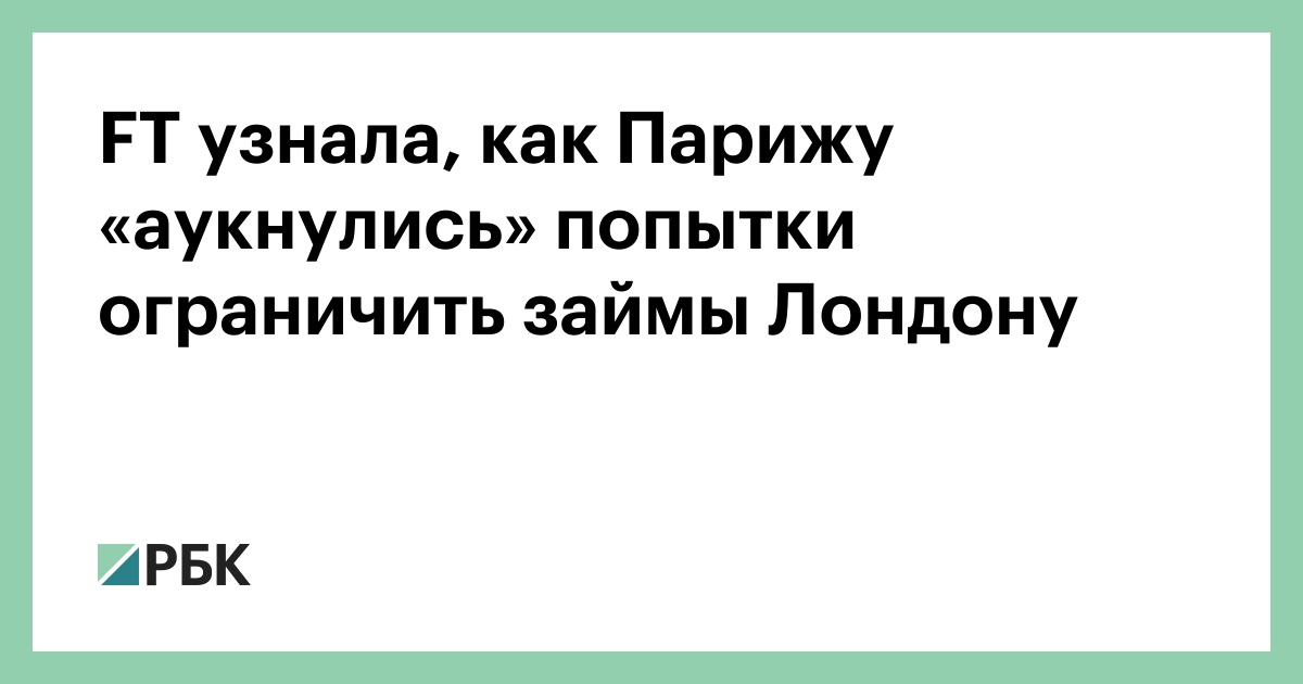 FT узнала, как Парижу «аукнулись» попытки ограничить займы Лондону