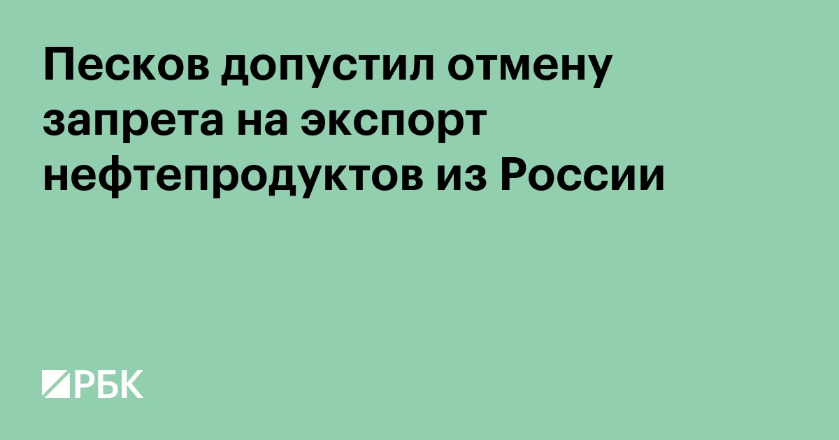 Песков допустил отмену запрета на экспорт нефтепродуктов из России