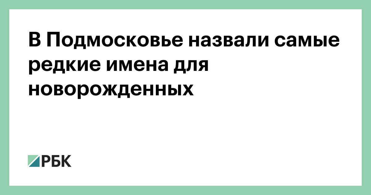 V Podmoskove Nazvali Samye Redkie Imena Dlya Novorozhdennyh Obshestvo Rbk