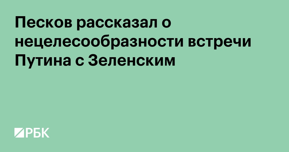 Песков рассказал о нецелесообразности встречи Путина с Зеленским