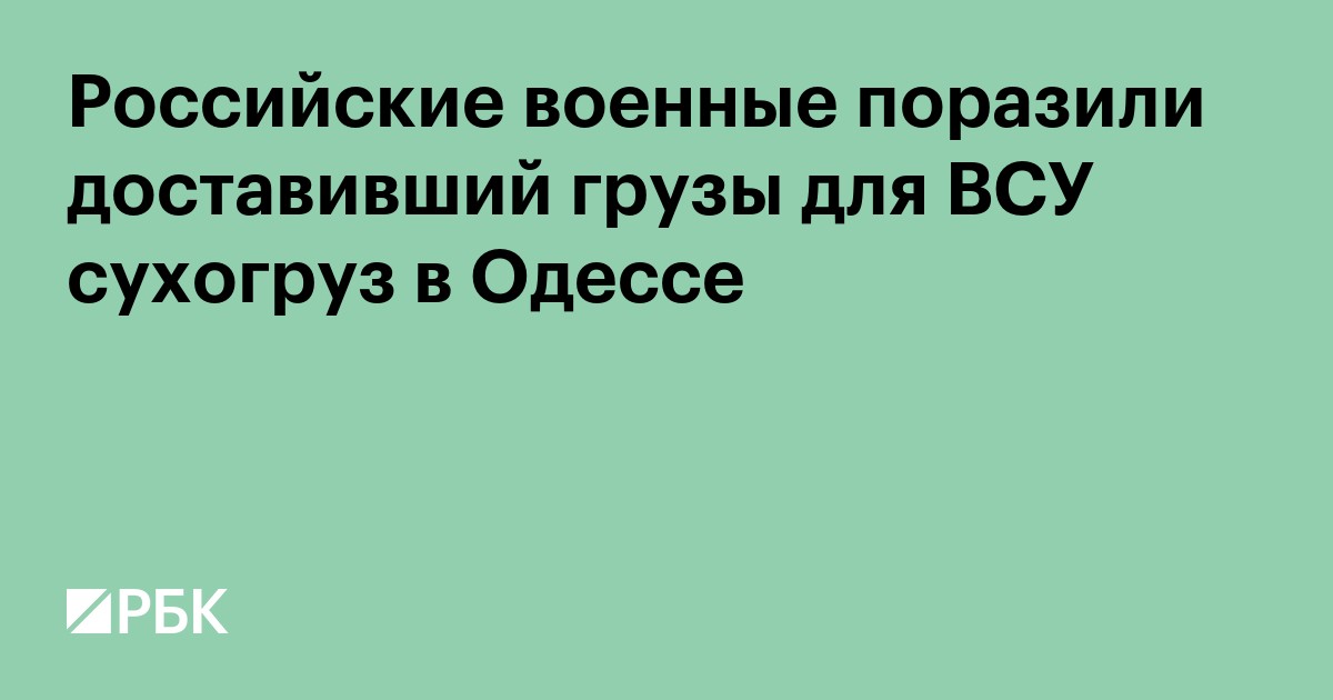 Российские военные поразили доставивший грузы для ВСУ сухогруз в Одессе