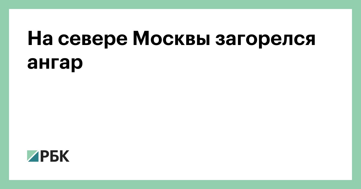 На севере Москвы загорелся ангар