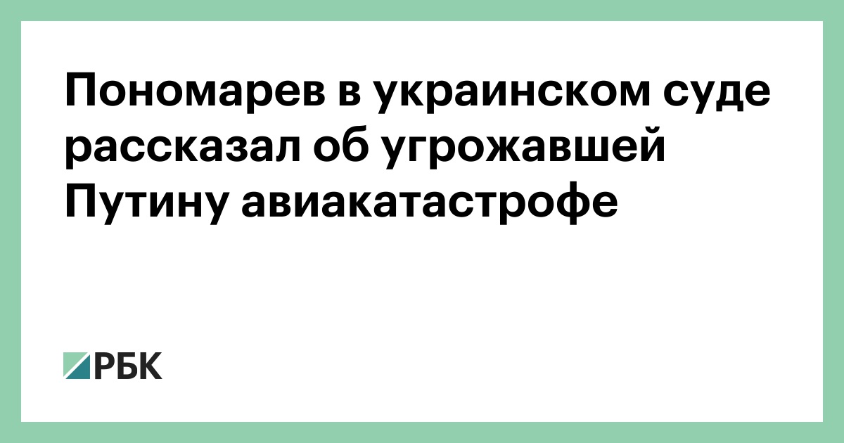Пономарев в украинском суде рассказал об угрожавшей Путину авиакатастрофе :: Политика :: РБК - ElkNews.ru