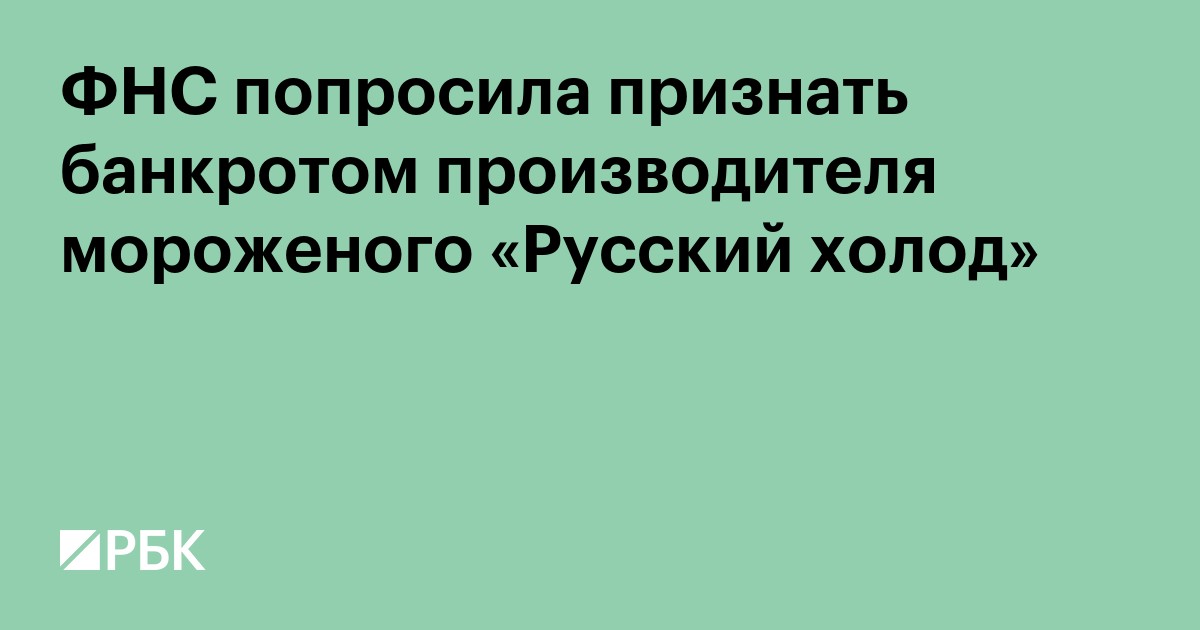 ФНС попросила признать банкротом производителя мороженого «Русский холод»