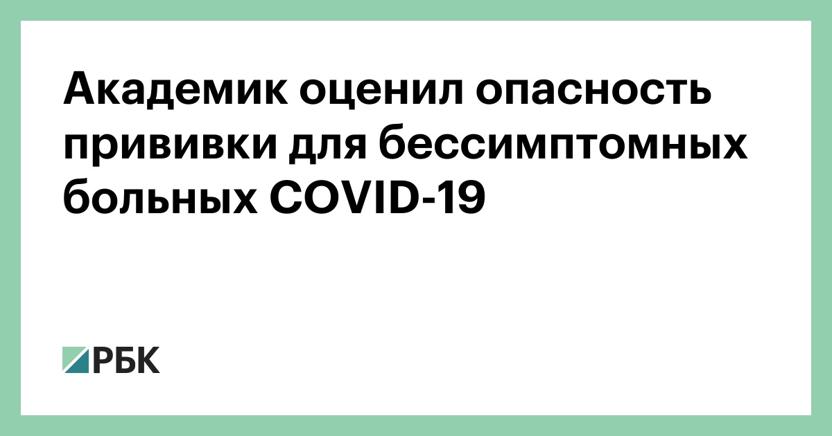 Akademik Ocenil Opasnost Privivki Dlya Bessimptomnyh Bolnyh Covid 19 Obshestvo Rbk