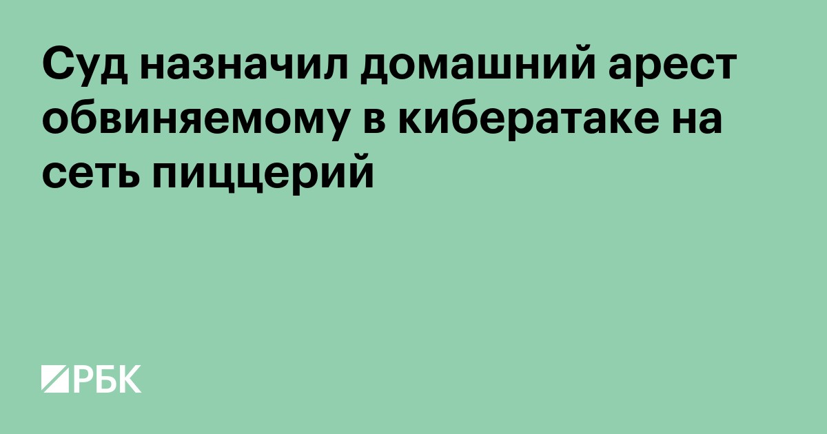 Суд назначил домашний арест обвиняемому в кибератаке на сеть пиццерий