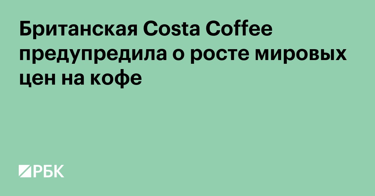 Британская Costa Coffee предупредила о росте мировых цен на кофе